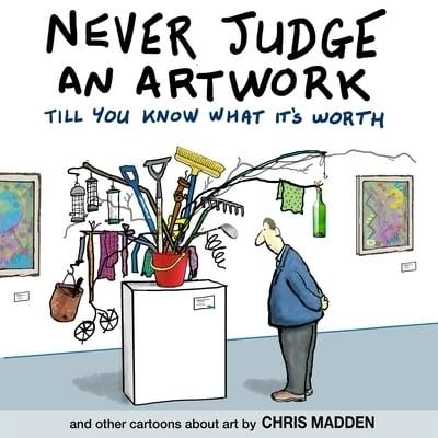 Never Judge an Artwork Till You Know What it's Worth: and other cartoons about art