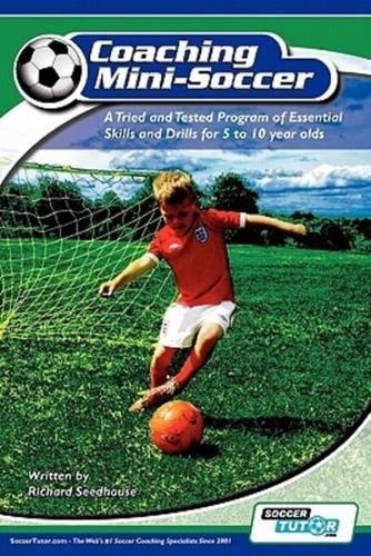 Coaching Mini Soccer: A Tried and Tested Program of Essential Skills and Drills for 5 to 10 Year Olds