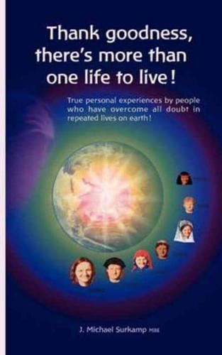 Thank goodness, there's more than one life!  True personal experiences by people who have overcome all doubt in repeated lives on earth !