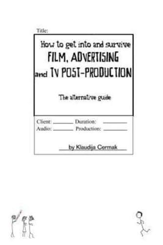 How to Get Into and Survive Film, Advertising and TV Post-Production - The Alternative Guide