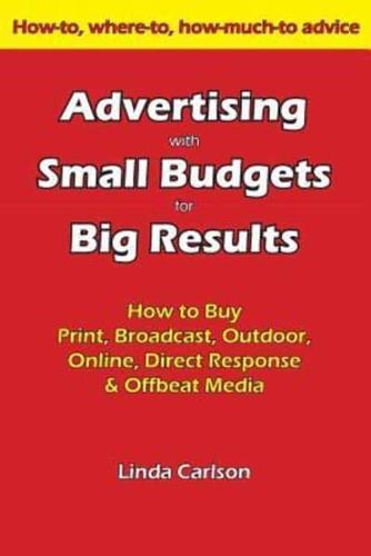 Advertising with Small Budgets for Big Results: How to Buy Print, Broadcast, Outdoor, Online, Direct Response & Offbeat Media