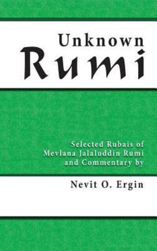Unknown Rumi: Selected Rubais of Mevlana Jalaluddin Rumi and Commentary by Nevit O. Ergin