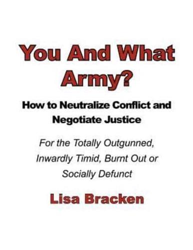 You And What Army? How To Neutralize Conflict and Negotiate Justice For the Totally Outgunned, Inwardly Timid, Burnt Out or Socially Defunct