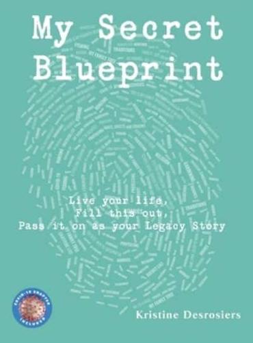 My Secret Blueprint : Live your life, Fill this out, Pass it on as your Legacy Story