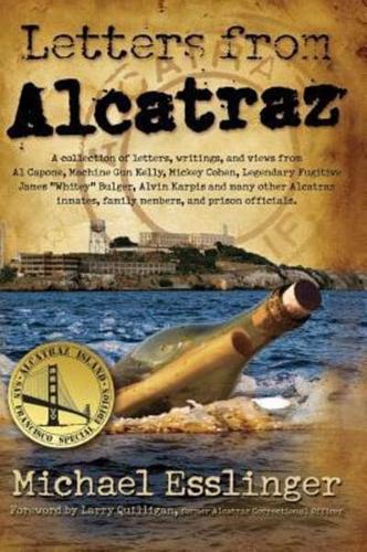 Letters from Alcatraz: A Collection of Letters, Interviews, and Views from James "Whitey" Bulger, Al Capone, Mickey Cohen, Machine Gun Kelly, and Prison Officials both in and outside of Alcatraz.