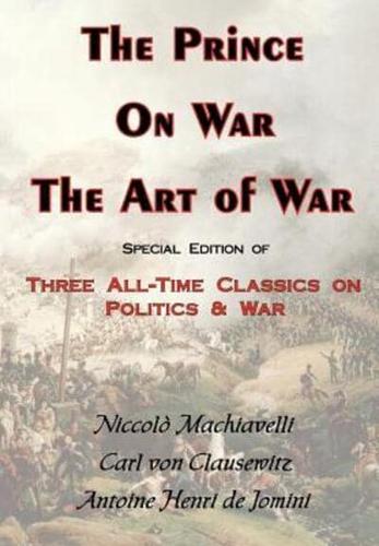 The Prince, on War & the Art of War - Three All-Time Classics on Politics & War