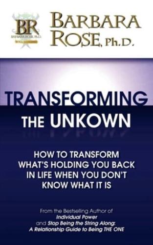 Transforming the Unknown: How to Transform What's Holding You Back in Life When You Don't Know What it Is