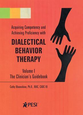 Acquiring Competency and Achieving Proficiency With Dialectical Behavior Therapy, Volume 1