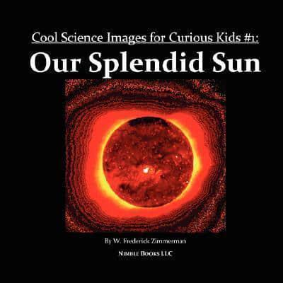 Our Splendid Sun: Cool Science Images for Curious Kids #1