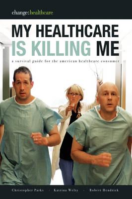 My Healthcare Is Killing Me: A Survival Guide for the American Healthcare Consumer