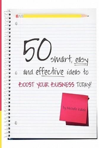 50 Smart, Easy and Effective Ideas to Boost Your Business Today!