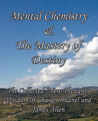 Mental Chemistry & The Mastery of Destiny: The Collected "New Thought" Wisdom of Charles Haanel and James Allen