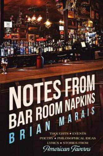 Notes from Bar Room Napkins: Thoughts, Events, Poetry, Philosophical Ideas, Lyrics, Stories from American Taverns