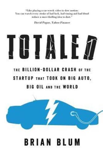 Totaled: The Billion-Dollar Crash of the Startup that Took on Big Auto, Big Oil and the World