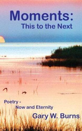 Moments: This to the Next - Poetry, Now and Eternity: This to the Next - Poetry Now and Eternity