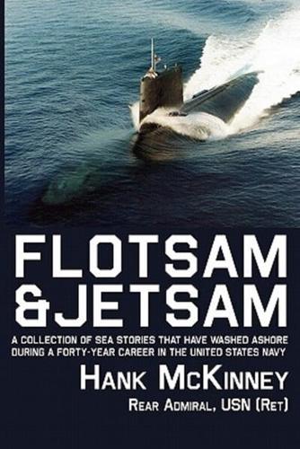 Flotsam & Jetsam - A Collection of Sea Stories That Have Washed Ashore During a Forty-Year Career in the United States Navy