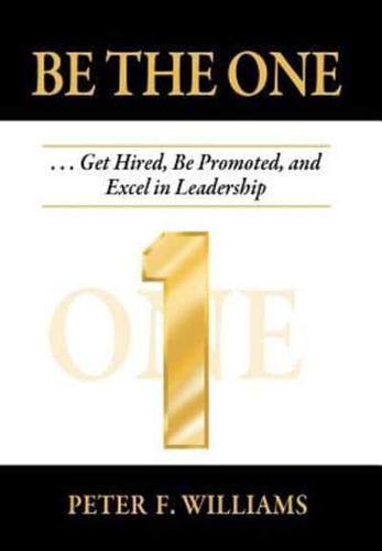 Be the One . . . Get Hired, Be Promoted, and Excel in Leadership