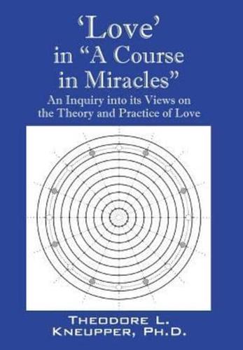 'Love' in "A Course in Miracles": An Inquiry into its Views on the Theory and Practice of Love