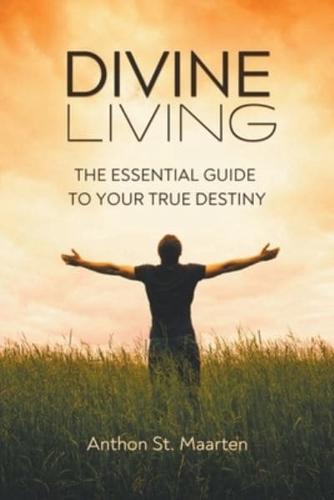 Divine Living: The Essential Guide To Your True Destiny
