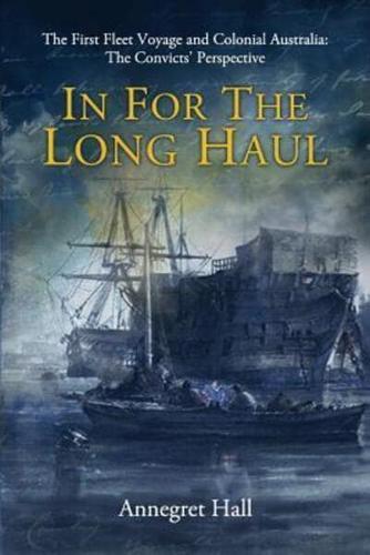 In For The Long Haul: First Fleet Voyage & Colonial Australia: The Convicts' Perspective