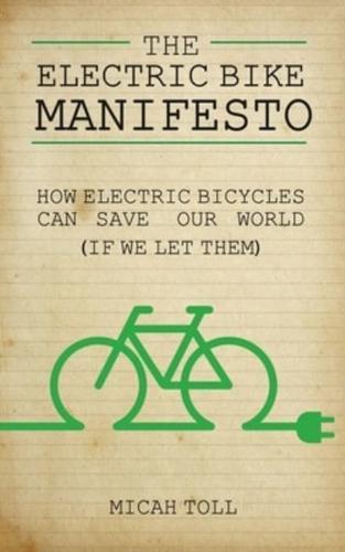 The Electric Bike Manifesto: How Electric Bicycles Can Save Our World (If We Let Them)