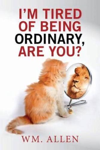 I'm Tired of Being Ordinary, Are You?