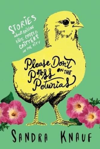 Please Don't Piss on the Petunias: Stories About Raising Kids, Crops & Critters in the City