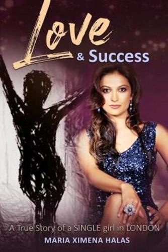 Love and Success: A True Story of a SINGLE girl in LONDON