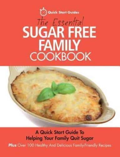 The Essential Sugar Free Family Cookbook: A Quick Start Guide To Helping Your Family Quit Sugar. Plus Over 100 Healthy And Delicious Family-Friendly Recipes