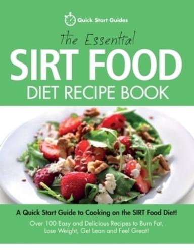 The Essential Sirt Food Diet Recipe Book: A Quick Start Guide To Cooking on The Sirt Food Diet! Over 100 Easy and Delicious Recipes to Burn Fat, Lose Weight, Get Lean and Feel Great!