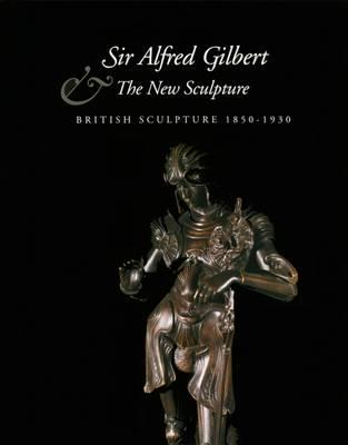 Skipwith, P: Sir Alfred Gilbert and the New Sculpture