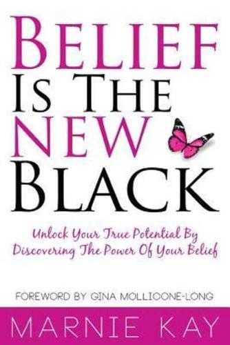 Belief Is The New Black: Unlock Your True Potential By Discovering The Power Of Belief
