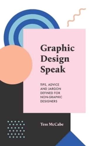 Graphic Design Speak : Tips, Advice and Jargon Defined for Non-Graphic Designers