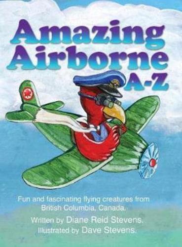 Amazing Airborne A-Z: Fun and fascinating flying creatures from British Columbia, Canada.