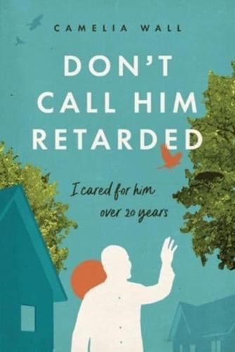 Don't Call Him Retarded!: I cared for him over 20 years