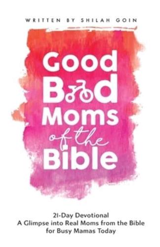 Good Bad Moms of the Bible 21-Day Devotional: A Glimpse into Real Moms from the Bible for Busy Mamas Today