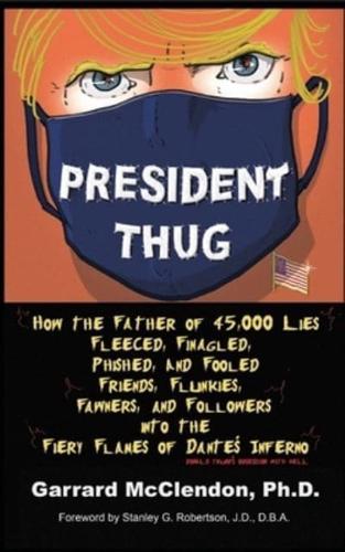 President Thug: How the Father of 45,000 Lies Fleeced, Finagled, Phished, and Fooled Friends, Flunkies, Fawners, and Followers into the Fiery Flames of Dante's Inferno - Donald Trump's Obsession with Hell