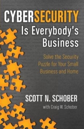 Cybersecurity Is Everybody's Business: Solve the Security Puzzle for Your Small Business and Home