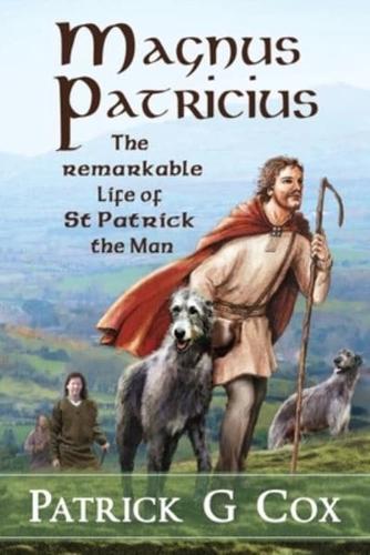 Magnus Patricius: The Remarkable Life of St Patrick the Man