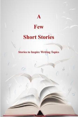 A Few Short Stories : Short Stories to Inspire Writing Topics