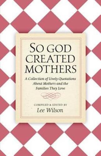 So God Created Mothers: A Collection of Lively Quotations About Mothers and the Families They Love