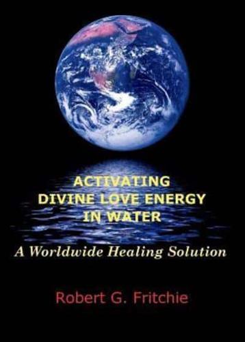 ACTIVATING DIVINE LOVE ENERGY IN WATER: A WORLDWIDE HEALING SOLUTION