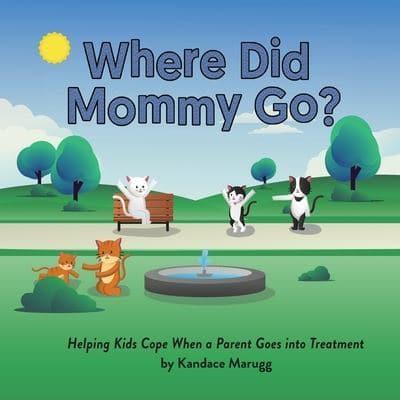 Where Did Mommy Go?: Helping Kids Cope When a Parent Goes into Treatment