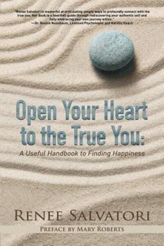 Open Your Heart to the True You: A Useful Handbook to Finding Happiness