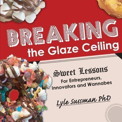 Breaking the Glaze Ceiling: Sweet Lessons For Entrepreneurs, Innovators and Wannabes