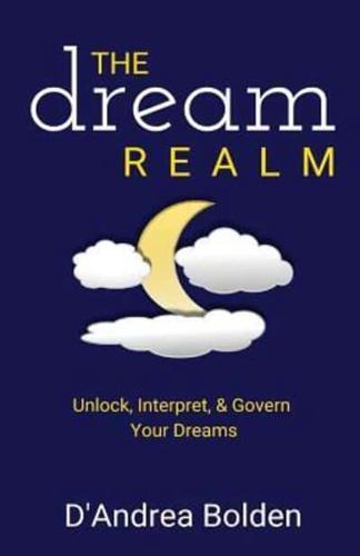 The Dream Realm: Unlock, Interpret & Govern Your Dreams