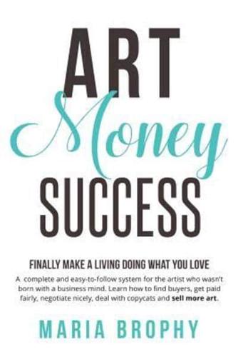 Art Money & Success: A complete and easy-to-follow system for the artist who wasn't born with a business mind. Learn how to find buyers, get paid fairly, negotiate nicely, deal with copycats and sell more art.