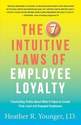 The 7 Intuitive Laws of Employee Loyalty: Fascinating Truths About What It Takes to Create Truly Loyal and Engaged Employees