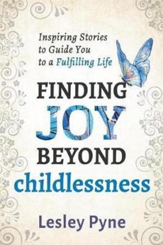 Finding Joy Beyond Childlessness: Inspiring Stories to Guide You to a Fulfilling Life