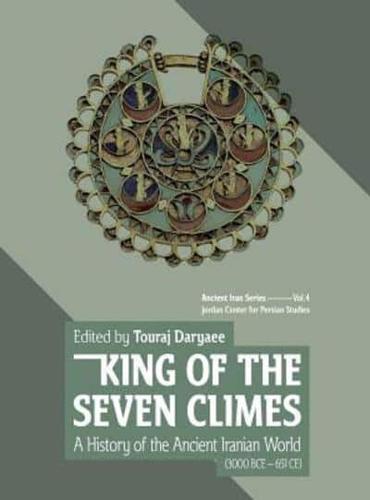 King of the Seven Climes : A History of the Ancient Iranian World (3000 BCE - 651 CE)